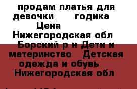 продам платья для девочки -2-4 годика. › Цена ­ 1 000 - Нижегородская обл., Борский р-н Дети и материнство » Детская одежда и обувь   . Нижегородская обл.